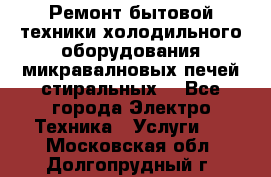 Ремонт бытовой техники холодильного оборудования микравалновых печей стиральных  - Все города Электро-Техника » Услуги   . Московская обл.,Долгопрудный г.